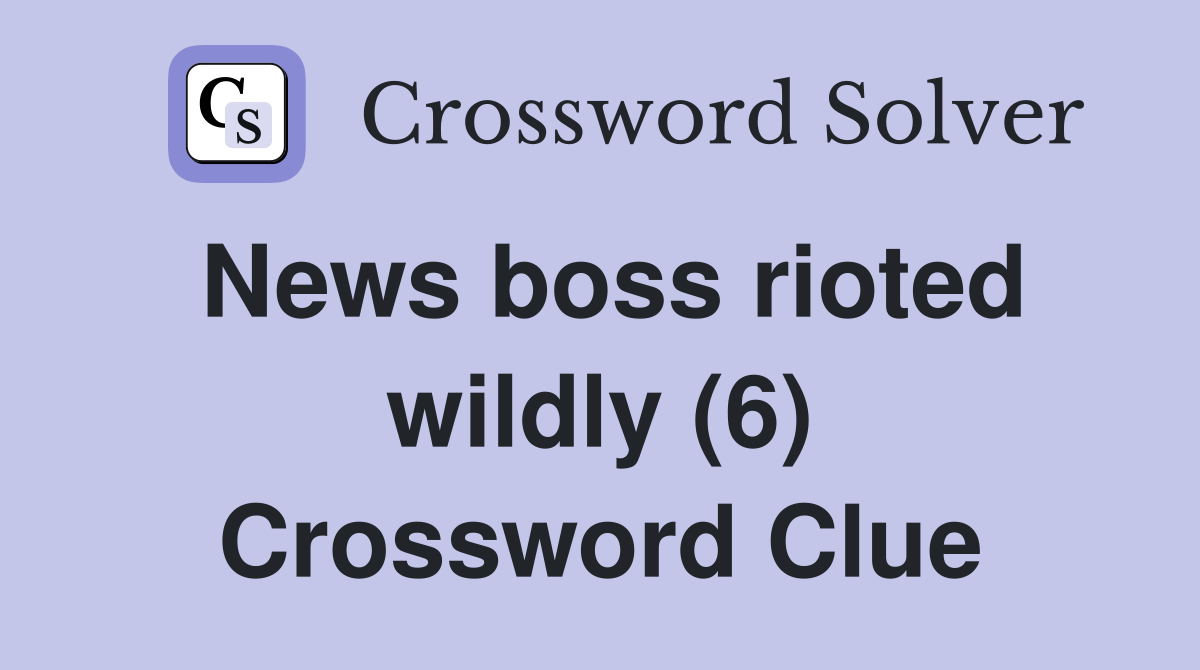 News boss rioted wildly (6) Crossword Clue Answers Crossword Solver